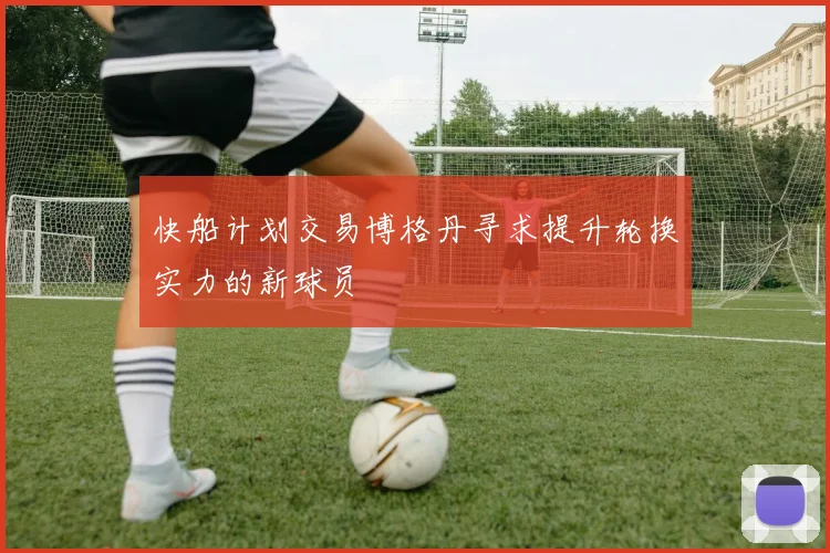 快船计划交易博格丹寻求提升轮换实力的新球员