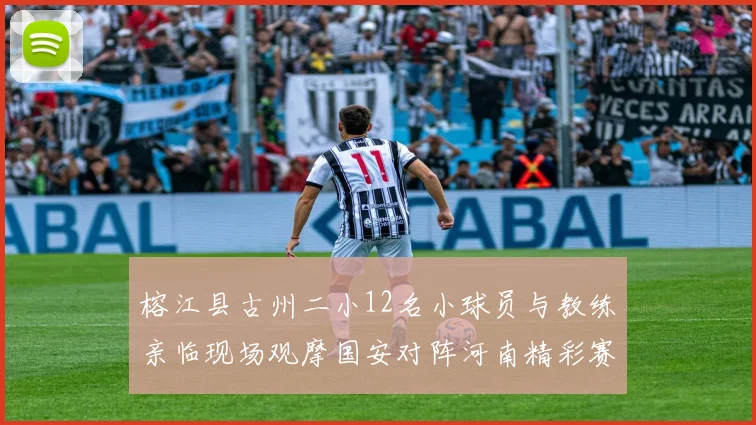 榕江县古州二小12名小球员与教练亲临现场观摩国安对阵河南精彩赛事