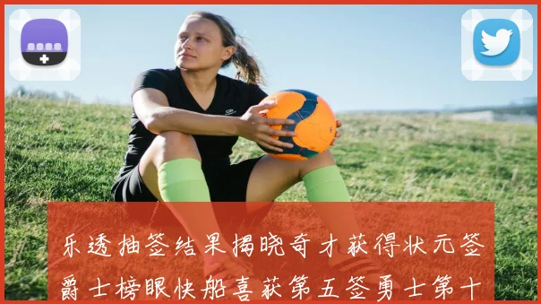 乐透抽签结果揭晓奇才获得状元签爵士榜眼快船喜获第五签勇士第十一雷霆第十二