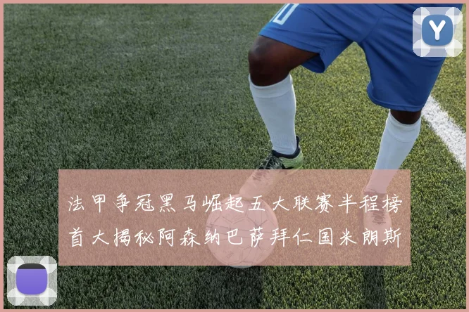 法甲争冠黑马崛起五大联赛半程榜首大揭秘阿森纳巴萨拜仁国米朗斯齐聚巅峰