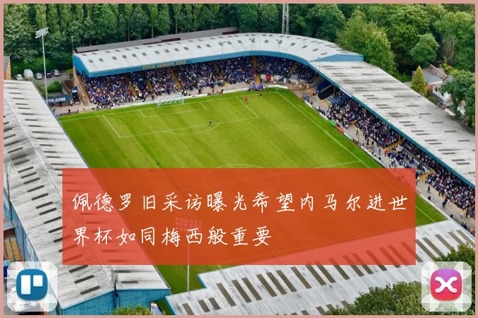 佩德罗旧采访曝光希望内马尔进世界杯如同梅西般重要