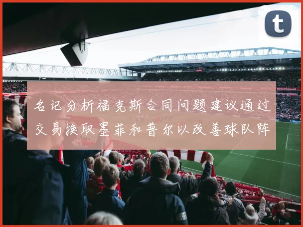 名记分析福克斯合同问题建议通过交易换取墨菲和普尔以改善球队阵容