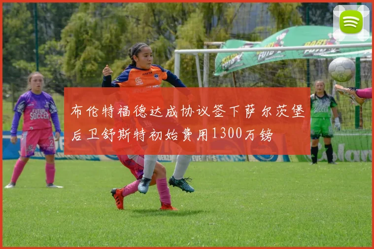 布伦特福德达成协议签下萨尔茨堡后卫舒斯特初始费用1300万镑